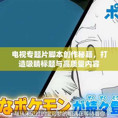 電視專題片腳本創(chuàng)作秘籍，打造吸睛標(biāo)題與高質(zhì)量內(nèi)容