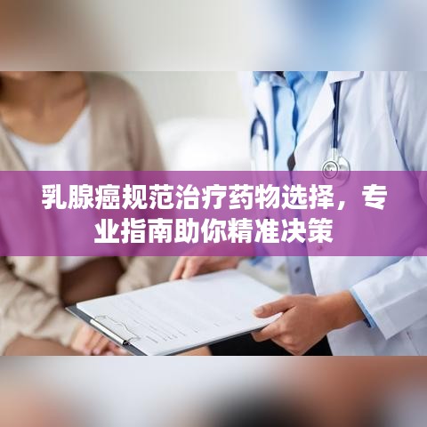 乳腺癌規(guī)范治療藥物選擇，專業(yè)指南助你精準(zhǔn)決策