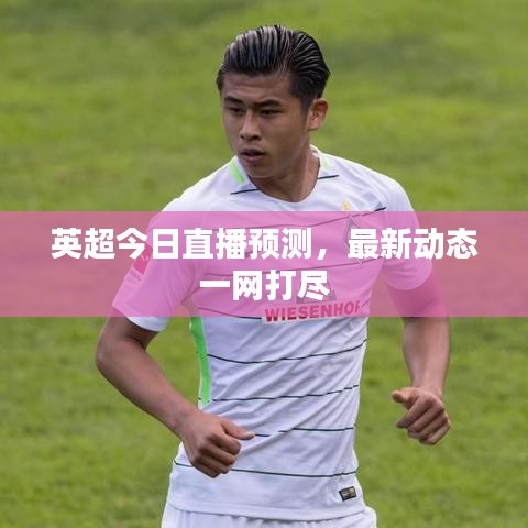 英超今日直播預(yù)測(cè)，最新動(dòng)態(tài)一網(wǎng)打盡