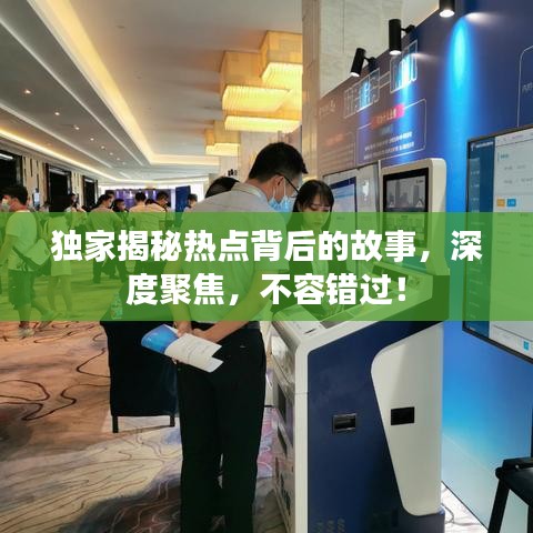 獨(dú)家揭秘?zé)狳c(diǎn)背后的故事，深度聚焦，不容錯(cuò)過！