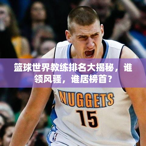 籃球世界教練排名大揭秘，誰領(lǐng)風(fēng)騷，誰居榜首？