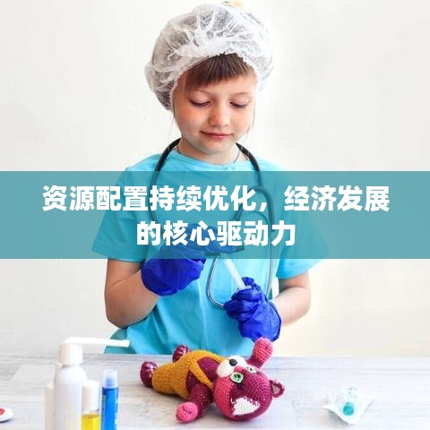 資源配置持續(xù)優(yōu)化，經(jīng)濟(jì)發(fā)展的核心驅(qū)動(dòng)力