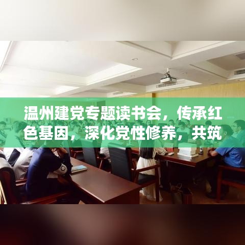 溫州建黨專題讀書(shū)會(huì)，傳承紅色基因，深化黨性修養(yǎng)，共筑精神家園！