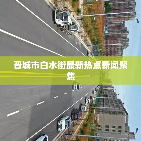 晉城市白水街最新熱點新聞聚焦