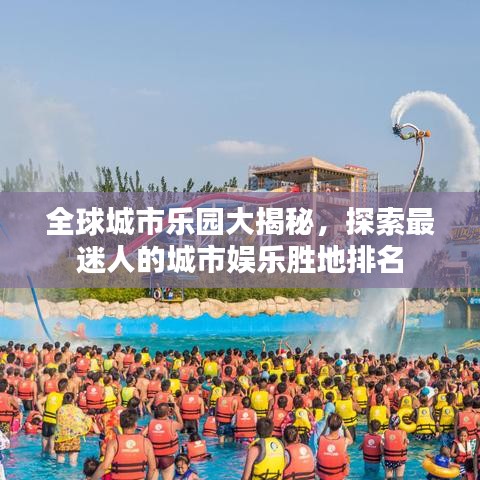 全球城市樂園大揭秘，探索最迷人的城市娛樂勝地排名