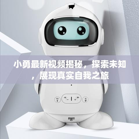 小勇最新視頻揭秘，探索未知，展現(xiàn)真實(shí)自我之旅
