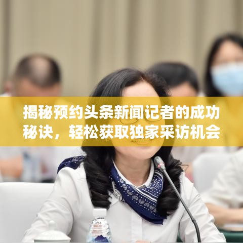 揭秘預(yù)約頭條新聞?dòng)浾叩某晒γ卦E，輕松獲取獨(dú)家采訪(fǎng)機(jī)會(huì)！