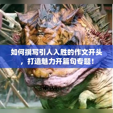 如何撰寫(xiě)引人入勝的作文開(kāi)頭，打造魅力開(kāi)篇句專題！