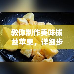 教你制作美味拔絲蘋果，詳細(xì)步驟百度收錄！