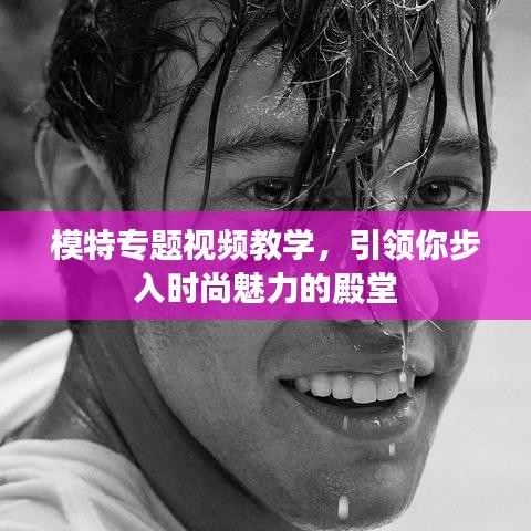 模特專題視頻教學(xué)，引領(lǐng)你步入時(shí)尚魅力的殿堂