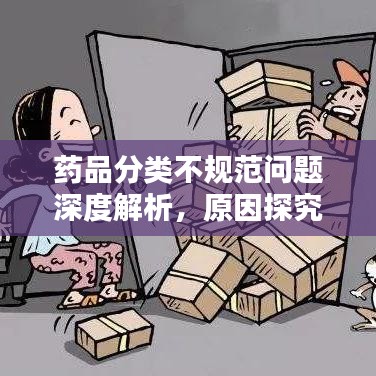 藥品分類(lèi)不規(guī)范問(wèn)題深度解析，原因探究與解決方案