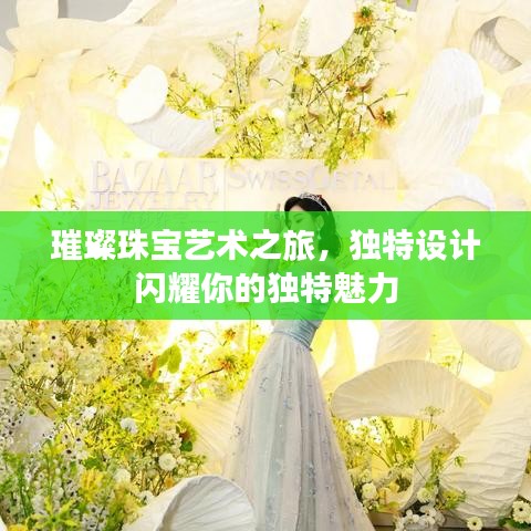 璀璨珠寶藝術(shù)之旅，獨(dú)特設(shè)計(jì)閃耀你的獨(dú)特魅力