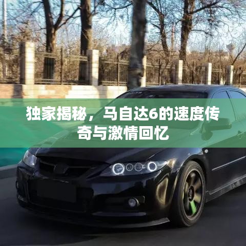 獨家揭秘，馬自達6的速度傳奇與激情回憶