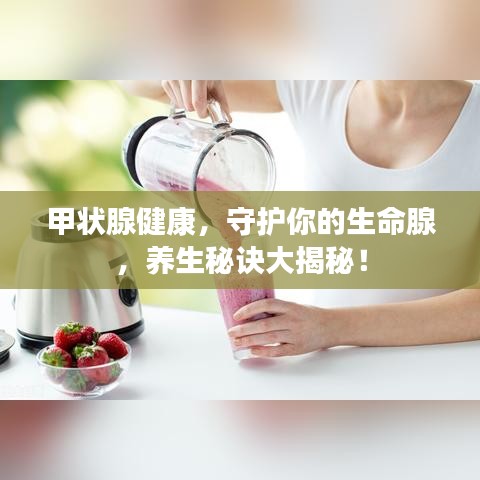 甲狀腺健康，守護(hù)你的生命腺，養(yǎng)生秘訣大揭秘！