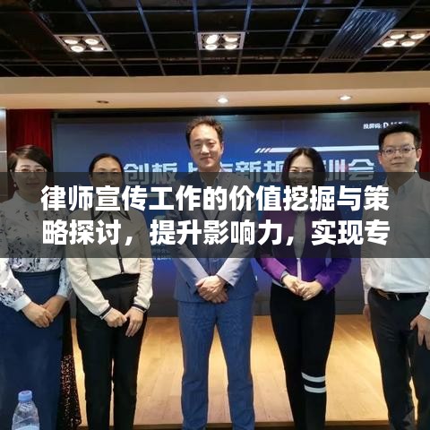 律師宣傳工作的價(jià)值挖掘與策略探討，提升影響力，實(shí)現(xiàn)專業(yè)價(jià)值