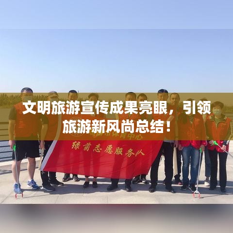 文明旅游宣傳成果亮眼，引領(lǐng)旅游新風(fēng)尚總結(jié)！