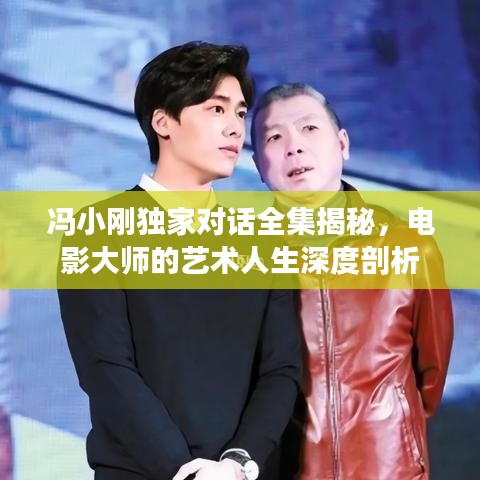 馮小剛獨家對話全集揭秘，電影大師的藝術(shù)人生深度剖析