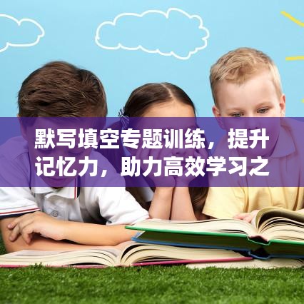 默寫填空專題訓(xùn)練，提升記憶力，助力高效學(xué)習(xí)之路