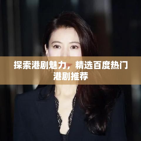 探索港劇魅力，精選百度熱門港劇推薦