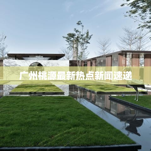 廣州桃源最新熱點(diǎn)新聞速遞