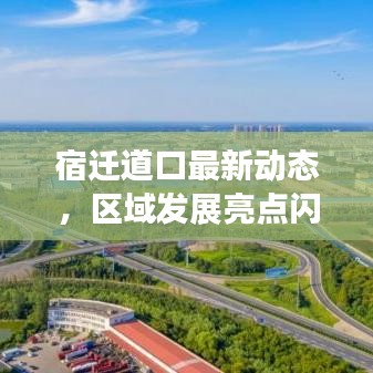 宿遷道口最新動態(tài)，區(qū)域發(fā)展亮點閃耀新聞頭條