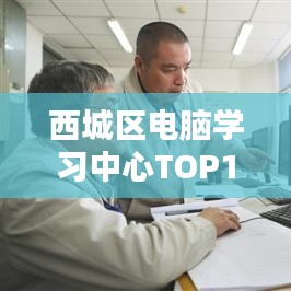 西城區(qū)電腦學習中心TOP10培訓排名解析