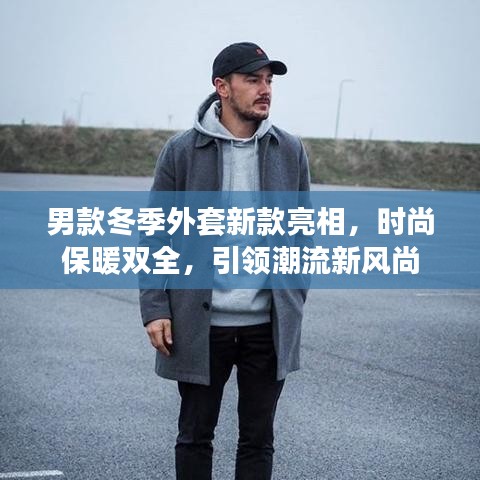 男款冬季外套新款亮相，時(shí)尚保暖雙全，引領(lǐng)潮流新風(fēng)尚