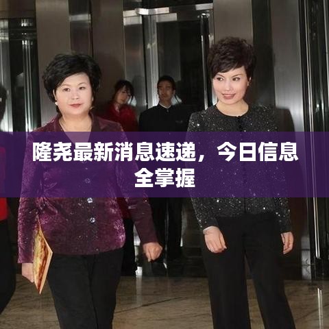隆堯最新消息速遞，今日信息全掌握