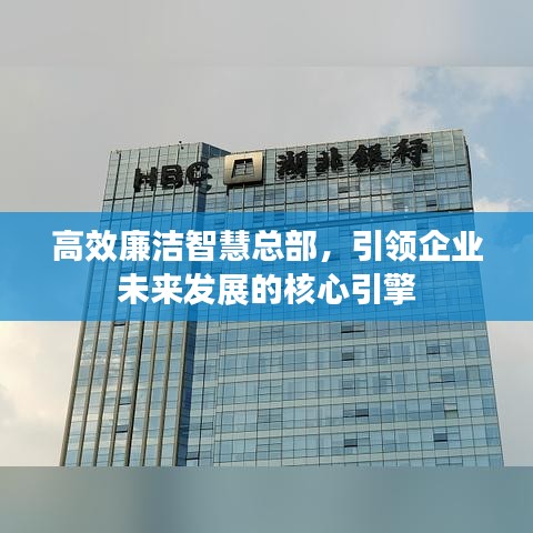 高效廉潔智慧總部，引領(lǐng)企業(yè)未來發(fā)展的核心引擎