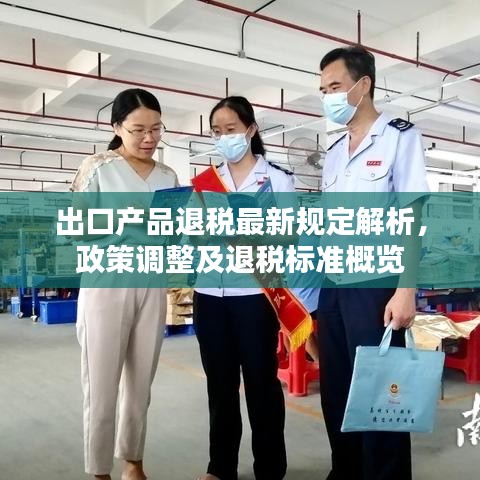 出口產(chǎn)品退稅最新規(guī)定解析，政策調(diào)整及退稅標(biāo)準(zhǔn)概覽