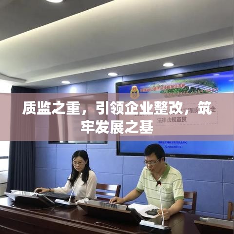 質(zhì)監(jiān)之重，引領(lǐng)企業(yè)整改，筑牢發(fā)展之基