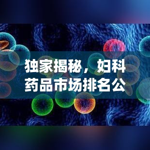獨(dú)家揭秘，婦科藥品市場(chǎng)排名公司全景概覽