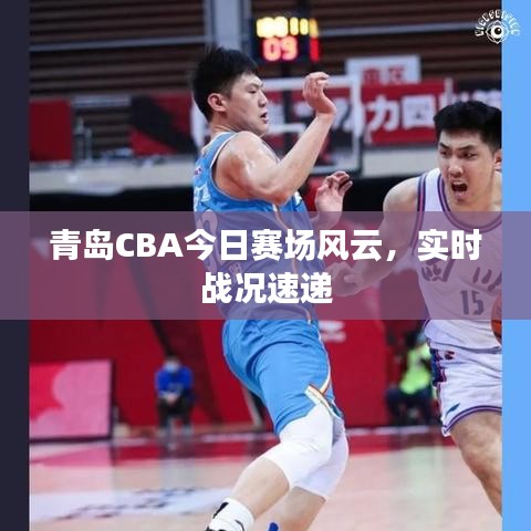 青島CBA今日賽場風(fēng)云，實(shí)時戰(zhàn)況速遞