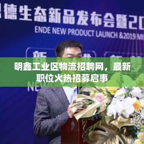 明鑫工業(yè)區(qū)物流招聘網(wǎng)，最新職位火熱招募啟事