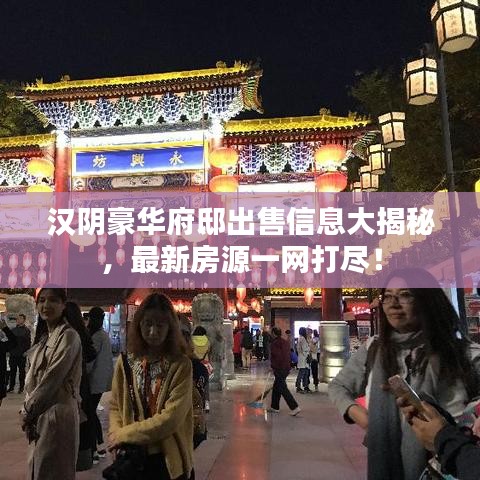 漢陰豪華府邸出售信息大揭秘，最新房源一網(wǎng)打盡！