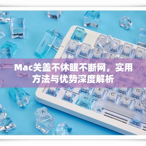 Mac關(guān)蓋不休眠不斷網(wǎng)，實(shí)用方法與優(yōu)勢(shì)深度解析