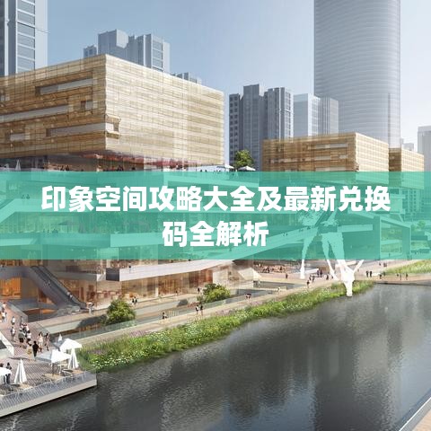 印象空間攻略大全及最新兌換碼全解析