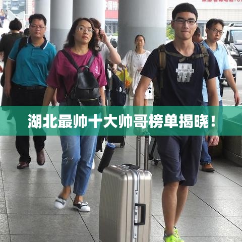湖北最帥十大帥哥榜單揭曉！