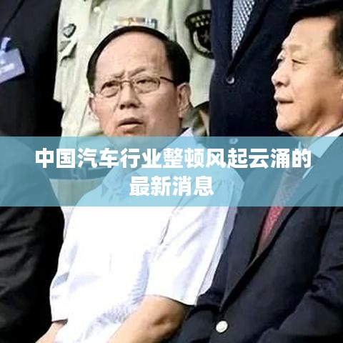 中國汽車行業(yè)整頓風(fēng)起云涌的最新消息