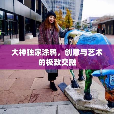 大神獨家涂鴉，創(chuàng)意與藝術(shù)的極致交融