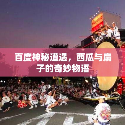 百度神秘遭遇，西瓜與扇子的奇妙物語(yǔ)