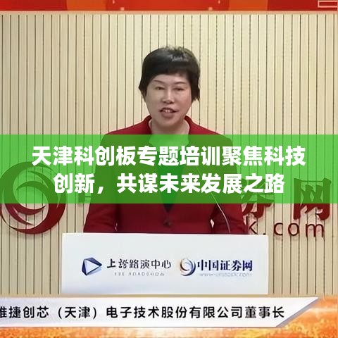 天津科創(chuàng)板專題培訓(xùn)聚焦科技創(chuàng)新，共謀未來發(fā)展之路