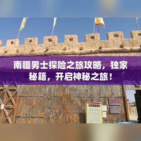 南疆男士探險之旅攻略，獨家秘籍，開啟神秘之旅！