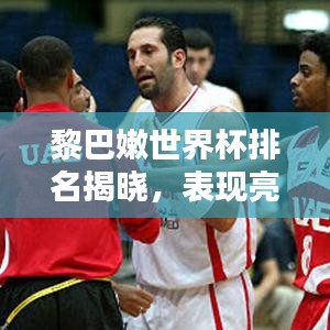 黎巴嫩世界杯排名揭曉，表現(xiàn)亮眼獲關(guān)注！