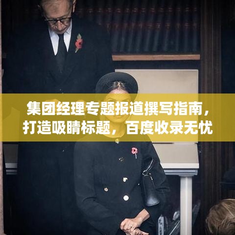 集團(tuán)經(jīng)理專題報(bào)道撰寫指南，打造吸睛標(biāo)題，百度收錄無(wú)憂！