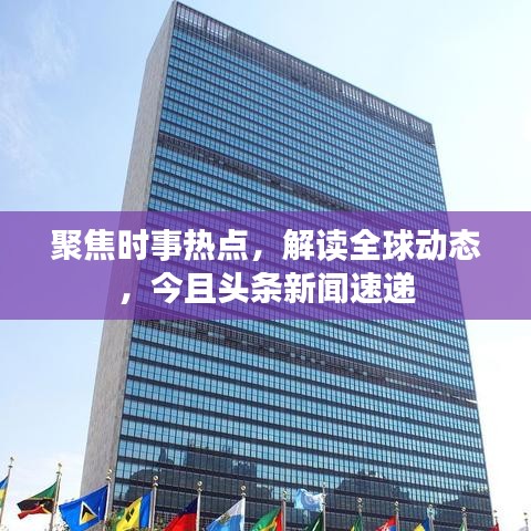 聚焦時(shí)事熱點(diǎn)，解讀全球動(dòng)態(tài)，今且頭條新聞速遞