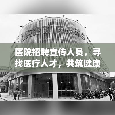 醫(yī)院招聘宣傳人員，尋找醫(yī)療人才，共筑健康未來！