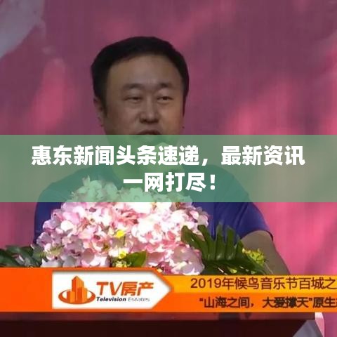 惠東新聞頭條速遞，最新資訊一網(wǎng)打盡！