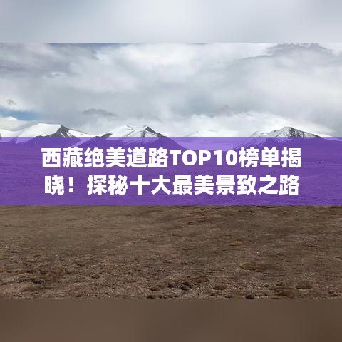 西藏絕美道路TOP10榜單揭曉！探秘十大最美景致之路
