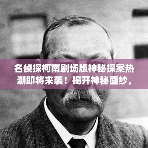 名偵探柯南劇場版神秘探案熱潮即將來襲！揭開神秘面紗，開啟探案之旅！